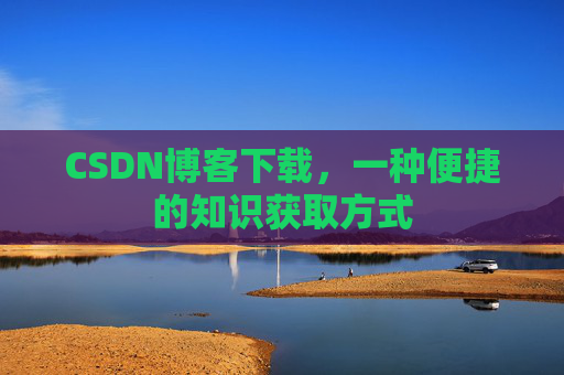 CSDN博客下载，一种便捷的知识获取方式